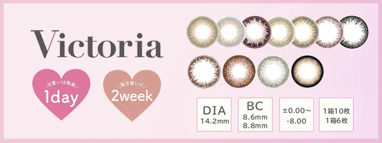 『Victoria Series｜ヴィクトリアシリーズ』可愛いは無敵　1day 毎日使いに 2week DIA 14.2mm BC 8.6mm 8.8mm ±0.00~8.00 1箱10枚　1箱6枚