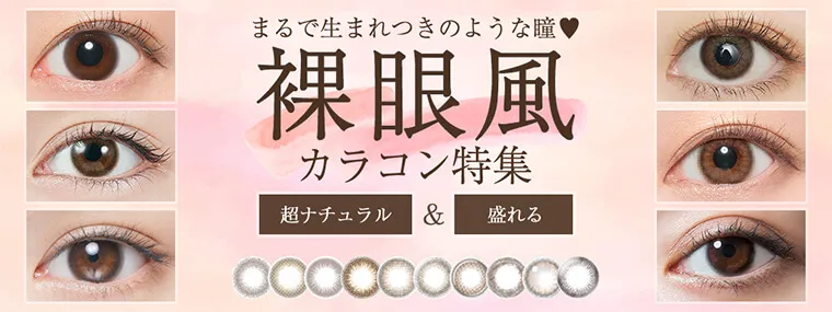 特集ページ｜まるで生まれつきのような瞳♡裸眼風カラコン特集