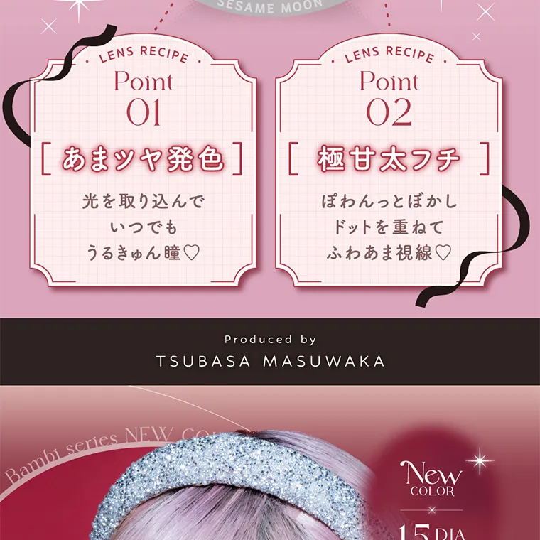 Angelcolor Bambi Series 1day バンビシリーズ｜LENS RECIPE Point01 [あまツや発色]　光を取り込んで いつでも うるきゅん瞳♡ LENS RECIPE Point 02 [ 極甘太フチ ] ぽわんっとぼかしドットを重ねてふわあま視線♡Produced by TSUBASA MASUWAKA