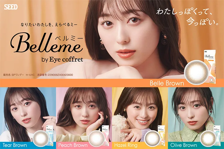 福原遥イメージモデルカラコン【ベルミー/Bellme】｜SEED わたしっぽくて、今っぽい。 なりたいわたしを、えらべるミー ベルミー Belleme by Eyecoffret 販売名：SPワンデー H-UVC 承認番号：22900BZX00423000 BelleBrown TearBrown PeachBrown HazelRing OliveBrown