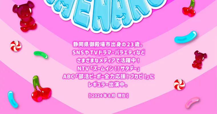 なえなのイメージモデル|静岡県御殿場市出身の23歳。SNSやTVドラマ・バラエティなどさまざまなメディアで活躍中! NTV「ズームイン!!サタデー」ABC「部活ピーポー全力応援!ブカピ!」にレギュラー出演中。【2024年8月現在】