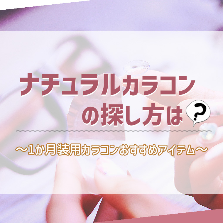 ナチュラルカラコンの選び方～1か月装用カラコンおすすめアイテム～