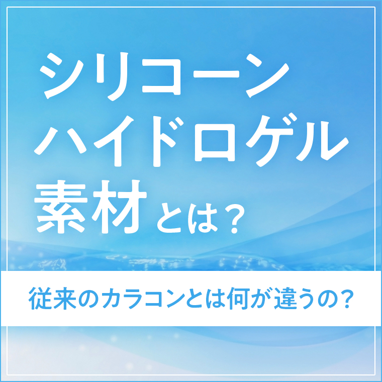 シリコーンハイドロゲル素材とは？メリット・デメリットを解説