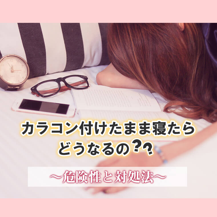 カラコンを付けたまま寝たらどうなるの︖〜危険性と対処法〜