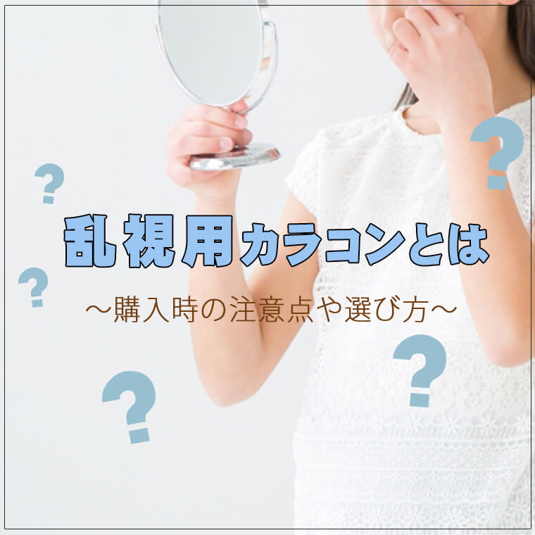 乱視用カラコンとは？～購入時の注意点や選び方～