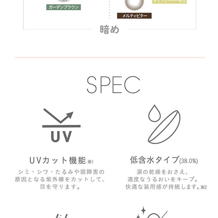 【フェアリーマンスリー/FAIRY Monthly】|SPEC UVカット機能 シミ・シワ・たるみや眼障害の原因となる紫外線をカットして、目を守ります。 低含水タイプ(38.0%) 涙の乾燥をおさえ、適度なうるおいをキープ。快適な装用感が持続します。 ※2