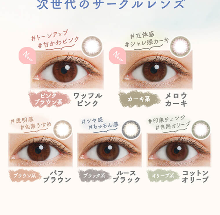 森絵梨佳イメージモデルカラコンルミアコンフォートワンデーサークル/LuMia comfort 1day CIRCLE|次世代のサークルレンズ。 #トーンアップ #甘かわピンク New ピンクブラウン系 ワッフルピンク #立体感 #シャレ感カーキ New カーキ系 メロウカーキ #透明感 #色素うすめ ブラウン系 パフブラウン #ツヤ感 #ちゅるん感 ブラック系 ルースブラック #印象チェンジ #自然オリーブ オリーブ系 コットンオリーブ