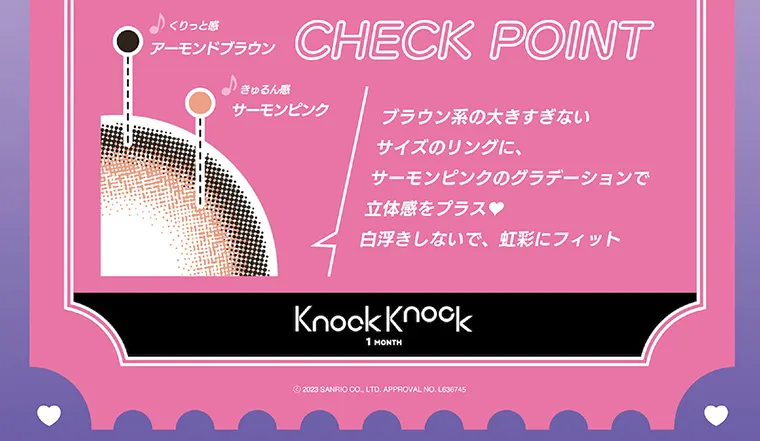 Knock Knock（ノックノック）×サンリオ|くりっと感 きゅるん感 サーモンピンク CHECKPOINT ブラウン系の大きすぎないサイズのリングに、サーモンピンクのグラデーションで立体感をプラス 白浮きしないで、虹彩にフィット