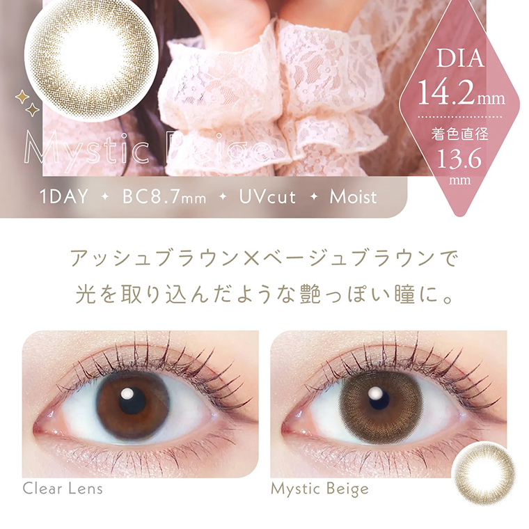わかな イメージモデルカラコン LALISH-レリッシュ|DIA14.2mm 着色直径13.6mm 1DAY BC8.7mm UVcut Moist アッシュブラウン×ベージュブラウンの混ざり合いが、光を取り込んだような艶っぽい瞳に。 ClearLens MysticBeige