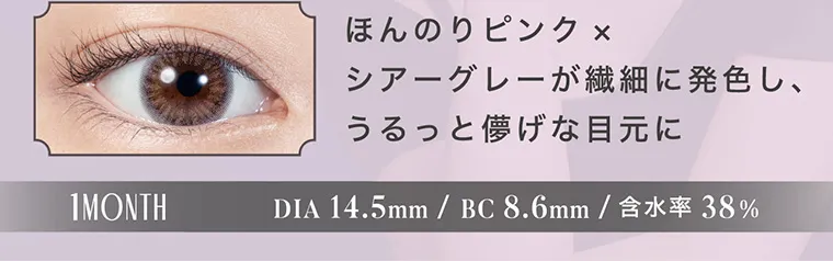 南部桃伽(なんぶももか)イメージモデルカラコン LILMOON1month -リルムーンワンマンス｜ほんのりピンク×シアーグレーが繊細に発色し、うるっと儚げな目元に 1MONTH DIA14.5mm/BC8.6mm/含水率38%