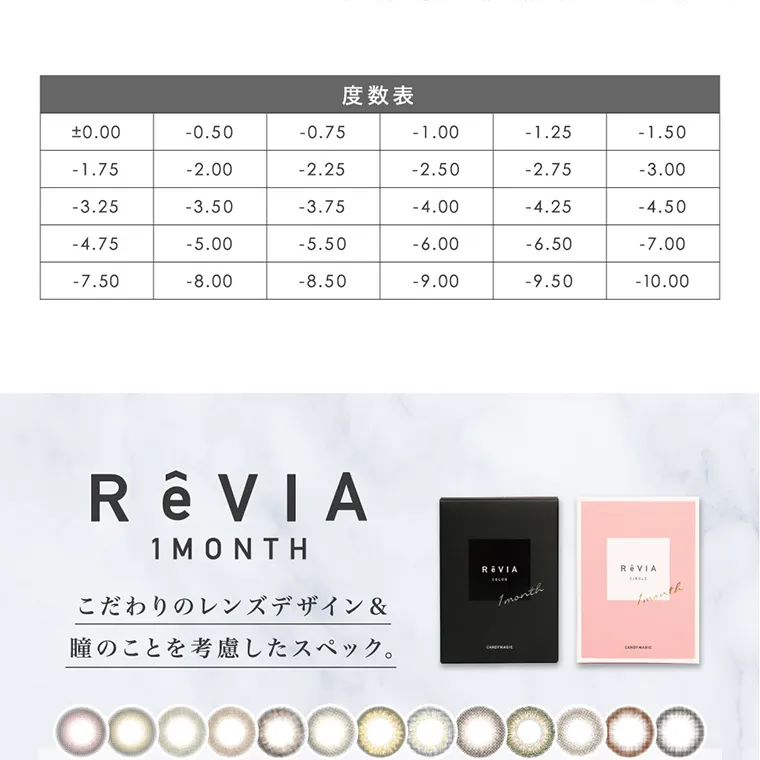 ローライメージモデルカラコン ReVIA 1month -レヴィア ワンマンス|度数表 ±0.00 -0.50 -0.75 -1.00 -1.25 -1.50 -1.75 -2.00 -2.25 -2.50 -2.75 -3.00 -3.25 -3.50 -3.75 -4.00 -4.25 -4.50 -4.75 -5.00 -5.50 -6.00 -6.50 -7.00 -7.50 -8.00 -8.50 -9.00 -9.50 -10.00 ReVIA 1MONTH こだわりのレンズデザイン&瞳のことを考慮したスペック。